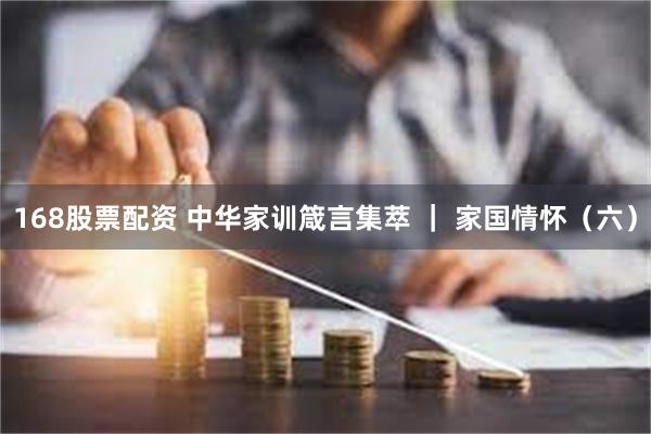 168股票配资 中华家训箴言集萃 ｜ 家国情怀（六）