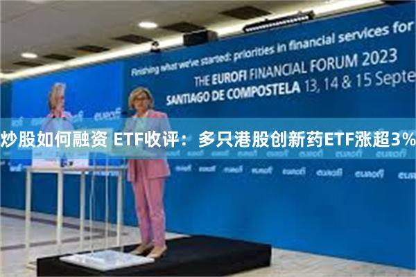 炒股如何融资 ETF收评：多只港股创新药ETF涨超3%