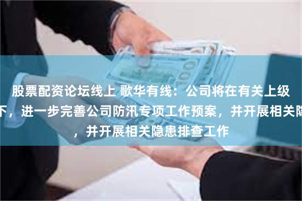 股票配资论坛线上 歌华有线：公司将在有关上级单位的部署下，进一步完善公司防汛专项工作预案，并开展相关隐患排查工作