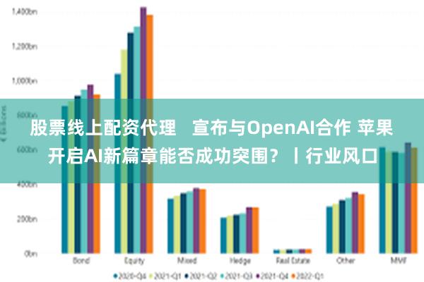 股票线上配资代理   宣布与OpenAI合作 苹果开启AI新篇章能否成功突围？丨行业风口