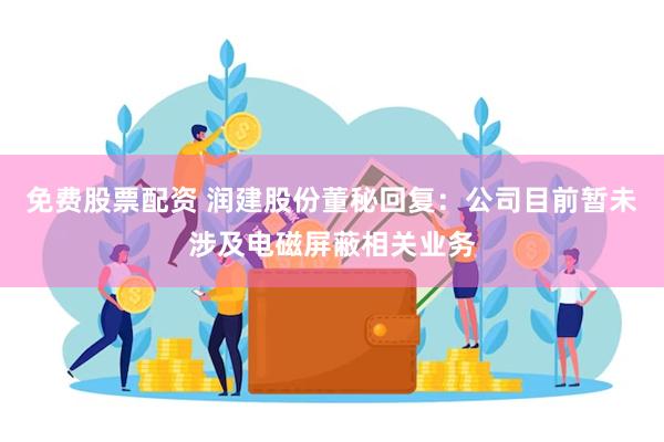 免费股票配资 润建股份董秘回复：公司目前暂未涉及电磁屏蔽相关业务