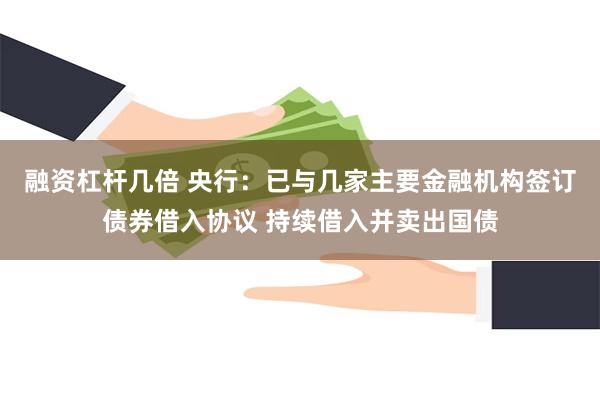 融资杠杆几倍 央行：已与几家主要金融机构签订债券借入协议 持续借入并卖出国债