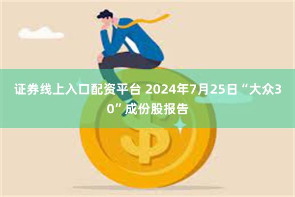 证券线上入口配资平台 2024年7月25日“大众30”成份股报告