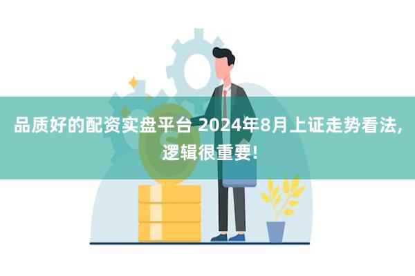 品质好的配资实盘平台 2024年8月上证走势看法, 逻辑很重要!