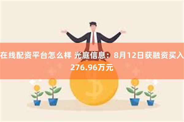 在线配资平台怎么样 光庭信息：8月12日获融资买入276.96万元