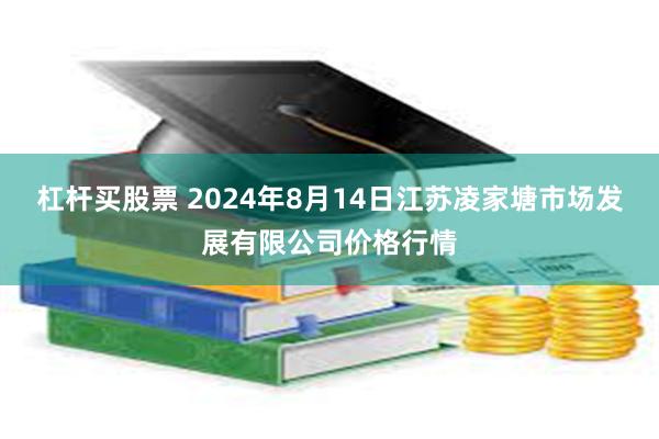 杠杆买股票 2024年8月14日江苏凌家塘市场发展有限公司价格行情