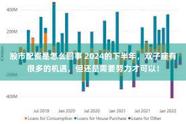 股市配资是怎么回事 2024的下半年，双子座有很多的机遇，但还是需要努力才可以！