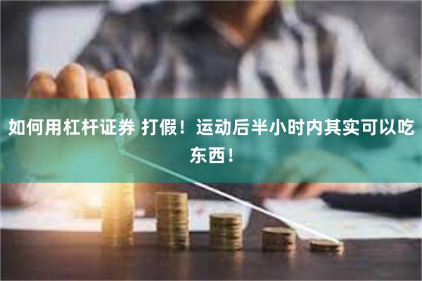 如何用杠杆证券 打假！运动后半小时内其实可以吃东西！