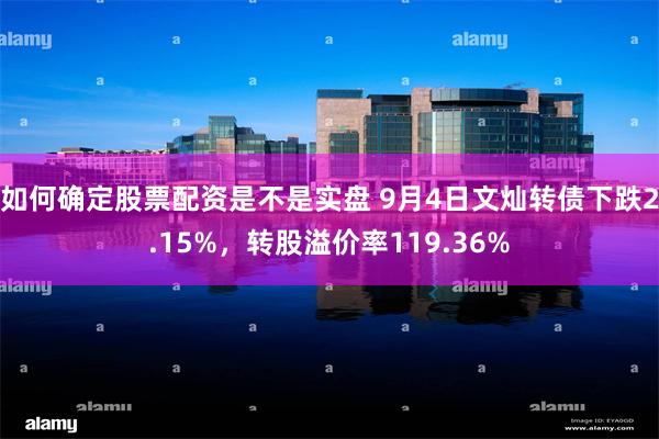 如何确定股票配资是不是实盘 9月4日文灿转债下跌2.15%，转股溢价率119.36%