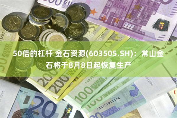 50倍的杠杆 金石资源(603505.SH)：常山金石将于8月8日起恢复生产