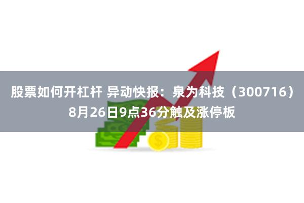 股票如何开杠杆 异动快报：泉为科技（300716）8月26日9点36分触及涨停板