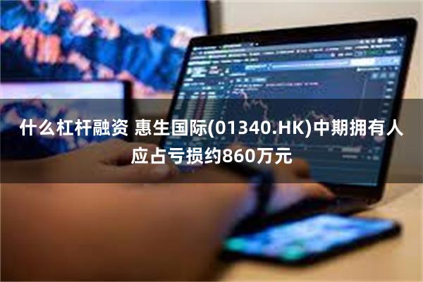 什么杠杆融资 惠生国际(01340.HK)中期拥有人应占亏损约860万元