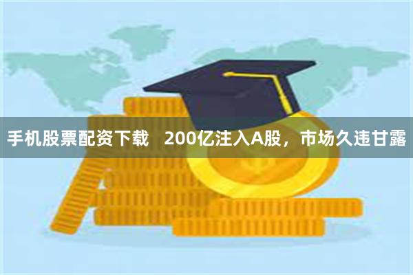 手机股票配资下载   200亿注入A股，市场久违甘露