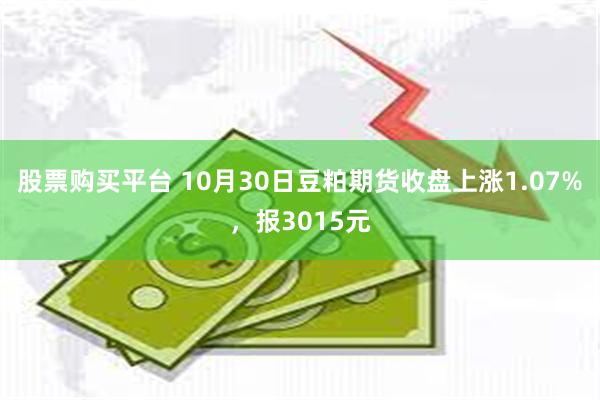 股票购买平台 10月30日豆粕期货收盘上涨1.07%，报3015元