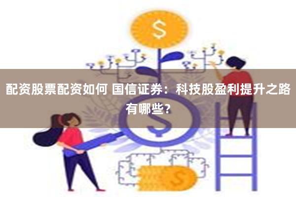 配资股票配资如何 国信证券：科技股盈利提升之路有哪些？