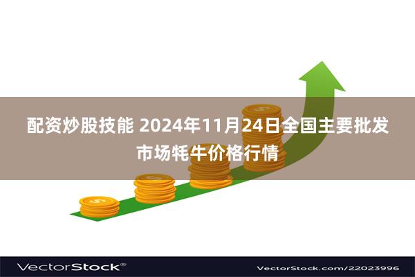 配资炒股技能 2024年11月24日全国主要批发市场牦牛价格行情