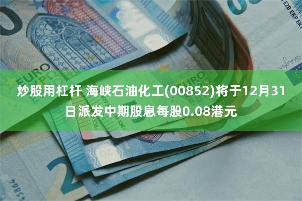 炒股用杠杆 海峡石油化工(00852)将于12月31日派发中期股息每股0.08港元