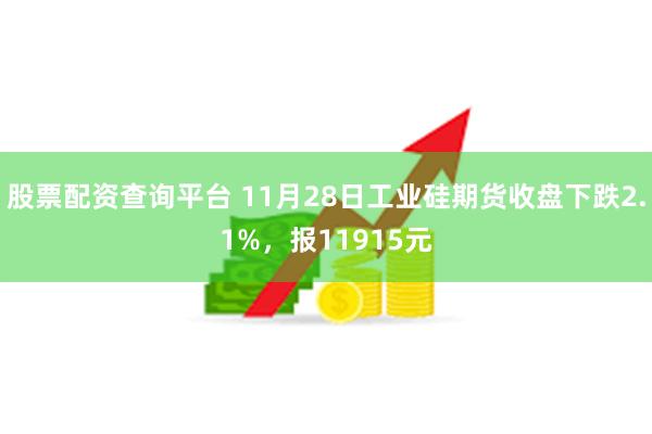 股票配资查询平台 11月28日工业硅期货收盘下跌2.1%，报11915元