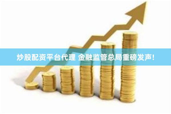 炒股配资平台代理 金融监管总局重磅发声!