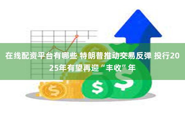 在线配资平台有哪些 特朗普推动交易反弹 投行2025年有望再迎“丰收”年