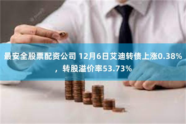 最安全股票配资公司 12月6日艾迪转债上涨0.38%，转股溢价率53.73%