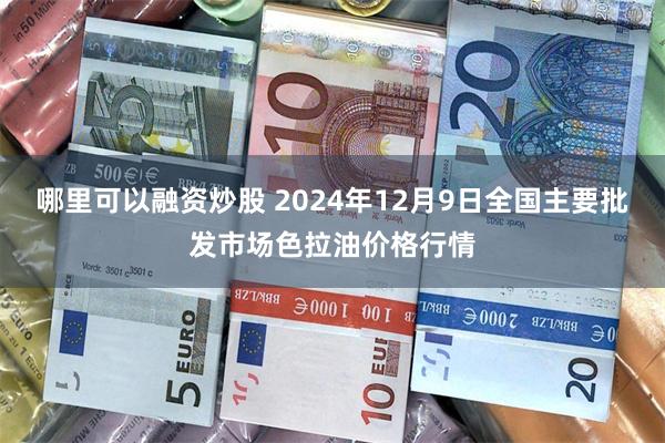 哪里可以融资炒股 2024年12月9日全国主要批发市场色拉油价格行情