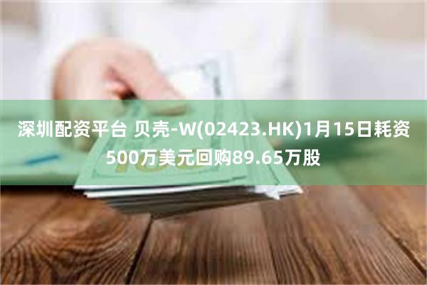 深圳配资平台 贝壳-W(02423.HK)1月15日耗资500万美元回购89.65万股