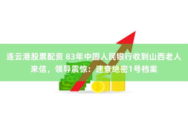 连云港股票配资 83年中国人民银行收到山西老人来信，领导震惊：速查绝密1号档案