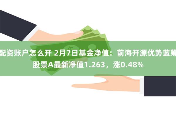 配资账户怎么开 2月7日基金净值：前海开源优势蓝筹股票A最新净值1.263，涨0.48%