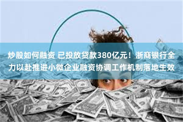 炒股如何融资 已投放贷款380亿元！浙商银行全力以赴推进小微企业融资协调工作机制落地生效