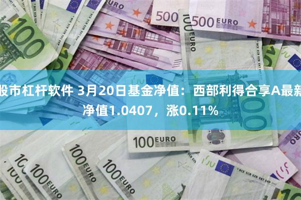 股市杠杆软件 3月20日基金净值：西部利得合享A最新净值1.0407，涨0.11%