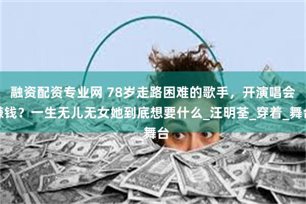 融资配资专业网 78岁走路困难的歌手，开演唱会赚钱？一生无儿无女她到底想要什么_汪明荃_穿着_舞台